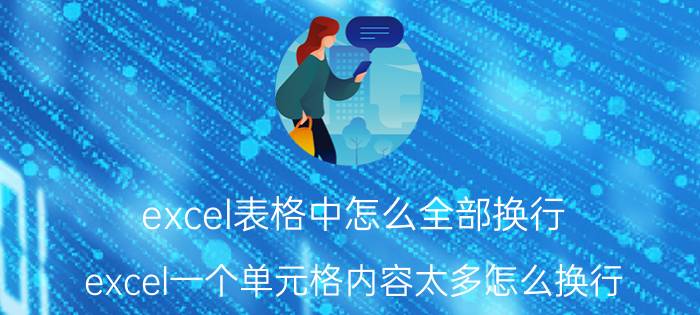 excel表格中怎么全部换行 excel一个单元格内容太多怎么换行？